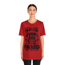 Load image into Gallery viewer, I'm Not Acting Funny, I'm Acting Focused - Unisex T-Shirt (Multiple Colors)