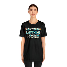 Load image into Gallery viewer, How You Do Anything Is How You Do Everything - Unisex T-Shirt