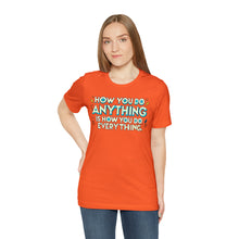 Load image into Gallery viewer, How You Do Anything Is How You Do Everything - Unisex T-Shirt