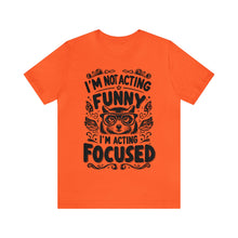Load image into Gallery viewer, I'm Not Acting Funny, I'm Acting Focused - Unisex T-Shirt (Multiple Colors)