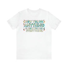 Load image into Gallery viewer, How You Do Anything Is How You Do Everything - Unisex T-Shirt