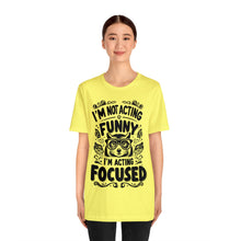 Load image into Gallery viewer, I'm Not Acting Funny, I'm Acting Focused - Unisex T-Shirt (Multiple Colors)