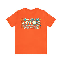 Load image into Gallery viewer, How You Do Anything Is How You Do Everything - Unisex T-Shirt