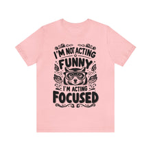 Load image into Gallery viewer, I'm Not Acting Funny, I'm Acting Focused - Unisex T-Shirt (Multiple Colors)