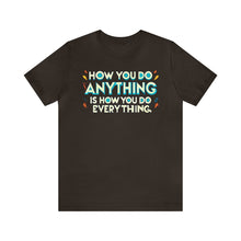 Load image into Gallery viewer, How You Do Anything Is How You Do Everything - Unisex T-Shirt