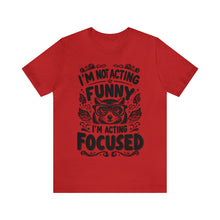 Load image into Gallery viewer, I'm Not Acting Funny, I'm Acting Focused - Unisex T-Shirt (Multiple Colors)