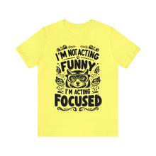 Load image into Gallery viewer, I'm Not Acting Funny, I'm Acting Focused - Unisex T-Shirt (Multiple Colors)