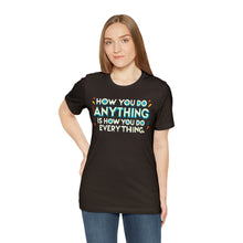Load image into Gallery viewer, How You Do Anything Is How You Do Everything - Unisex T-Shirt