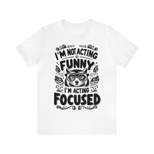 Load image into Gallery viewer, I'm Not Acting Funny, I'm Acting Focused - Unisex T-Shirt (Multiple Colors)