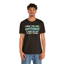 Load image into Gallery viewer, How You Do Anything Is How You Do Everything - Unisex T-Shirt
