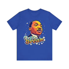 Load image into Gallery viewer, MLK &quot;Be The Dream&quot; - Unisex T-Shirt (Multiple Colors)
