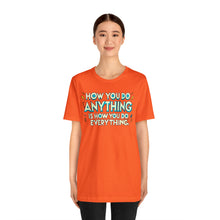 Load image into Gallery viewer, How You Do Anything Is How You Do Everything - Unisex T-Shirt
