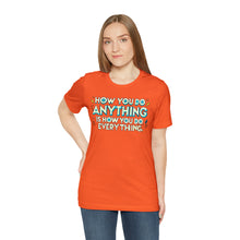 Load image into Gallery viewer, How You Do Anything Is How You Do Everything - Unisex T-Shirt
