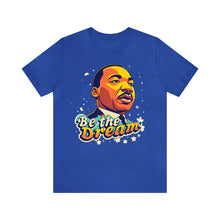 Load image into Gallery viewer, MLK &quot;Be The Dream&quot; - Unisex T-Shirt (Multiple Colors)
