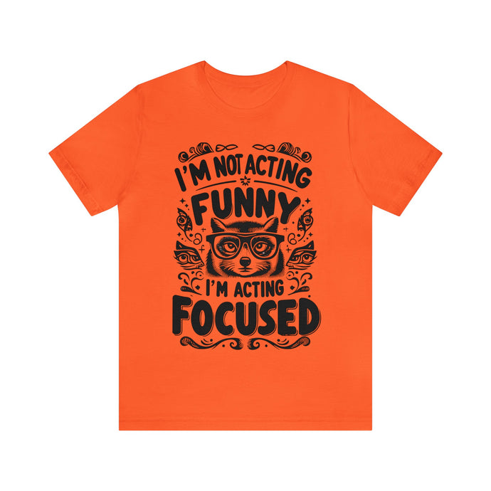 I'm Not Acting Funny, I'm Acting Focused - Unisex T-Shirt (Multiple Colors)