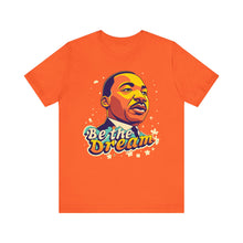 Load image into Gallery viewer, MLK &quot;Be The Dream&quot; - Unisex T-Shirt (Multiple Colors)
