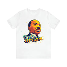 Load image into Gallery viewer, MLK &quot;Be The Dream&quot; - Unisex T-Shirt (Multiple Colors)
