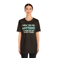 Load image into Gallery viewer, How You Do Anything Is How You Do Everything - Unisex T-Shirt
