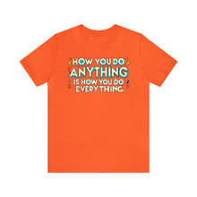 Load image into Gallery viewer, How You Do Anything Is How You Do Everything - Unisex T-Shirt
