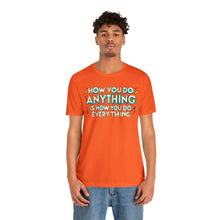 Load image into Gallery viewer, How You Do Anything Is How You Do Everything - Unisex T-Shirt
