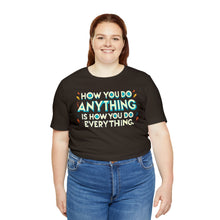 Load image into Gallery viewer, How You Do Anything Is How You Do Everything - Unisex T-Shirt
