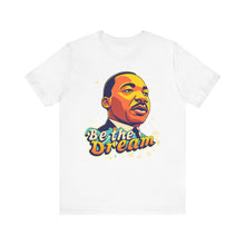 Load image into Gallery viewer, MLK &quot;Be The Dream&quot; - Unisex T-Shirt (Multiple Colors)
