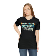 Load image into Gallery viewer, How You Do Anything Is How You Do Everything - Unisex T-Shirt
