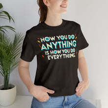 Load image into Gallery viewer, How You Do Anything Is How You Do Everything - Unisex T-Shirt
